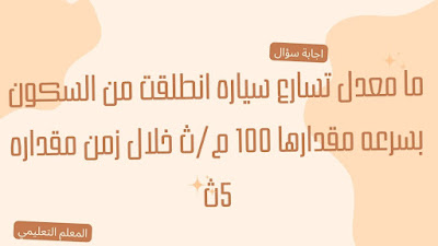 ما معدل تسارع سياره انطلقت من السكون بسرعه مقدارها 100 م/ث خلال زمن مقداره 5ث